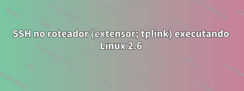 SSH no roteador (extensor; tplink) executando Linux 2.6