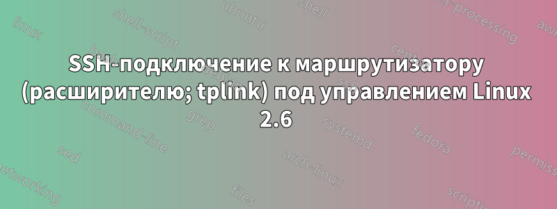 SSH-подключение к маршрутизатору (расширителю; tplink) под управлением Linux 2.6