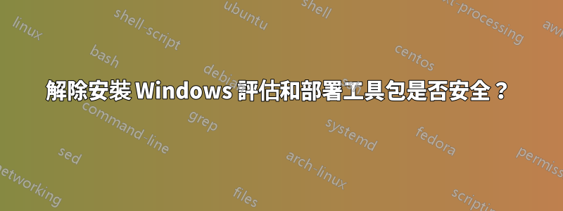 解除安裝 Windows 評估和部署工具包是否安全？