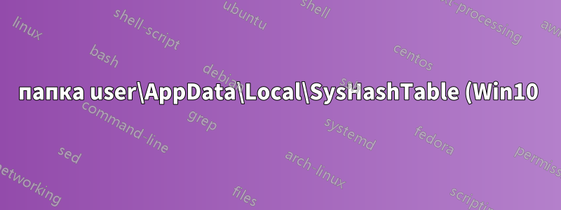 папка user\AppData\Local\SysHashTable (Win10)