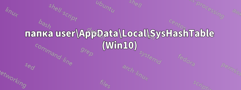 папка user\AppData\Local\SysHashTable (Win10)