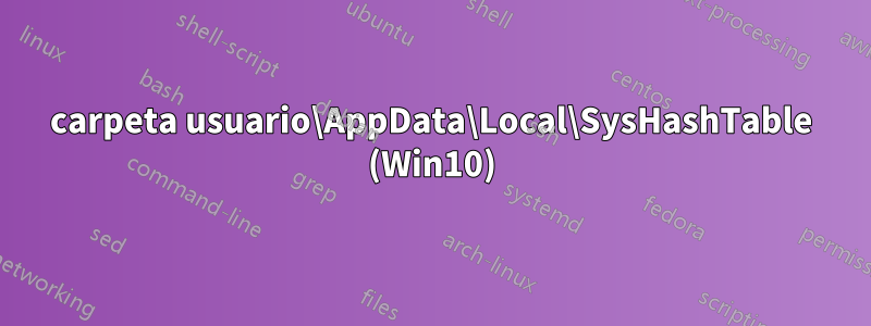 carpeta usuario\AppData\Local\SysHashTable (Win10)