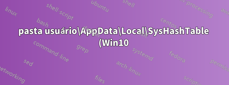 pasta usuário\AppData\Local\SysHashTable (Win10)