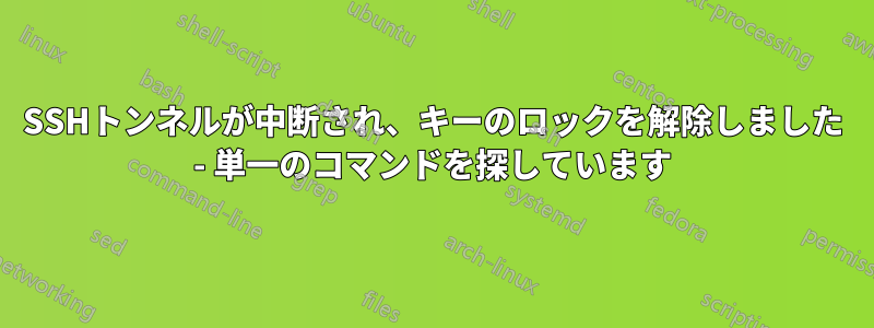 SSHトンネルが中断され、キーのロックを解除しました - 単一のコマンドを探しています