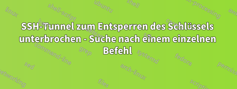 SSH-Tunnel zum Entsperren des Schlüssels unterbrochen - Suche nach einem einzelnen Befehl