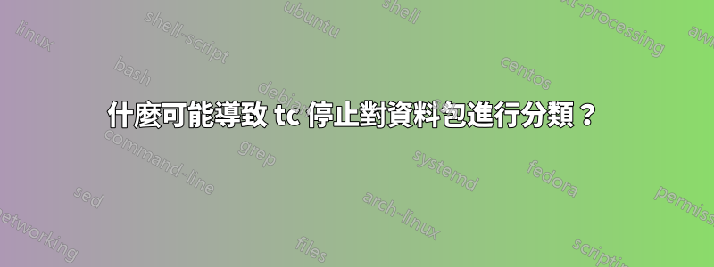 什麼可能導致 tc 停止對資料包進行分類？