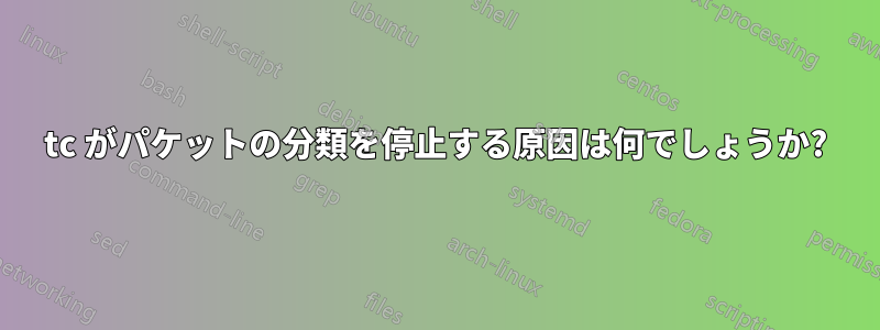 tc がパケットの分類を停止する原因は何でしょうか?