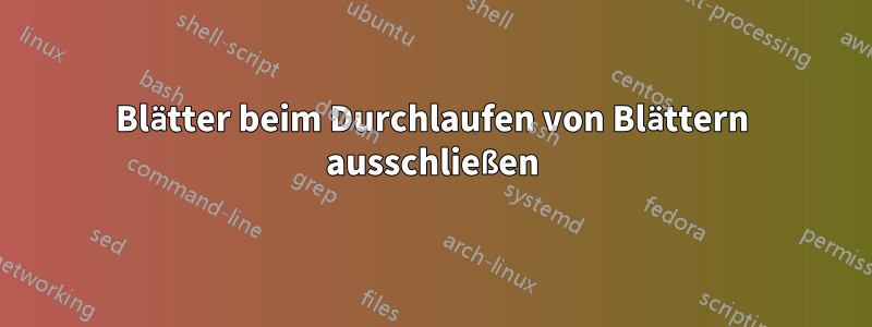 Blätter beim Durchlaufen von Blättern ausschließen