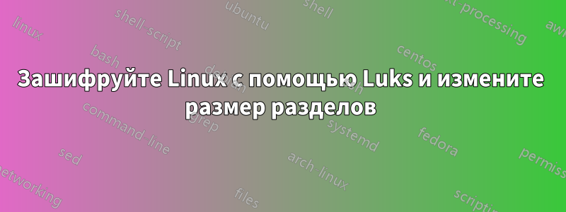 Зашифруйте Linux с помощью Luks и измените размер разделов