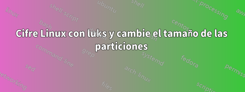 Cifre Linux con luks y cambie el tamaño de las particiones