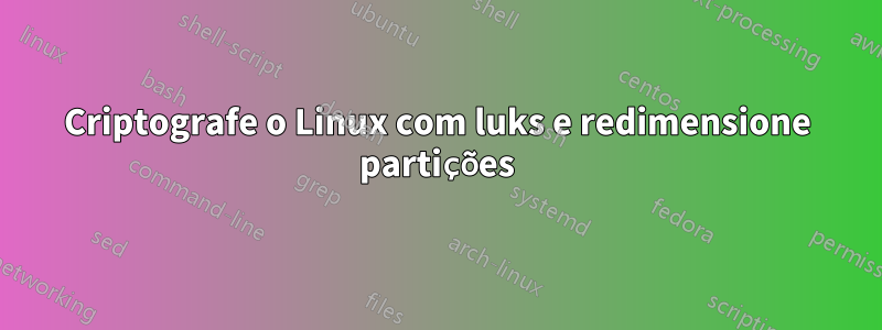 Criptografe o Linux com luks e redimensione partições