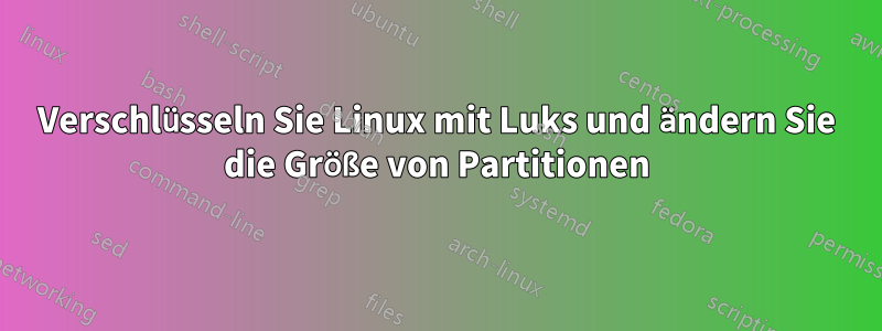 Verschlüsseln Sie Linux mit Luks und ändern Sie die Größe von Partitionen