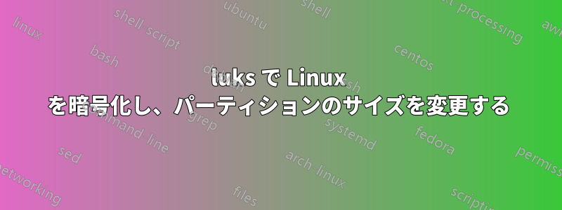 luks で Linux を暗号化し、パーティションのサイズを変更する