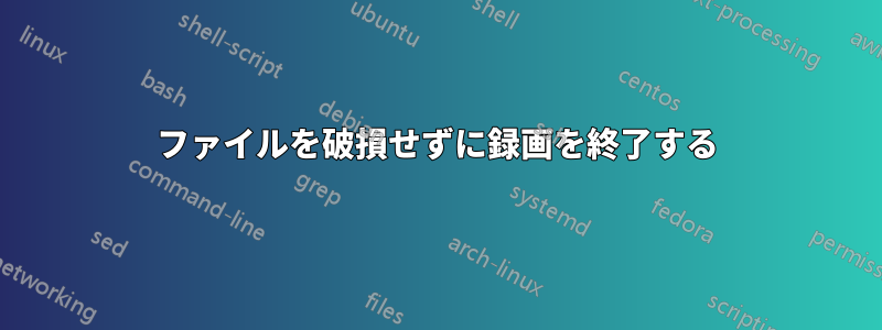 ファイルを破損せずに録画を終了する