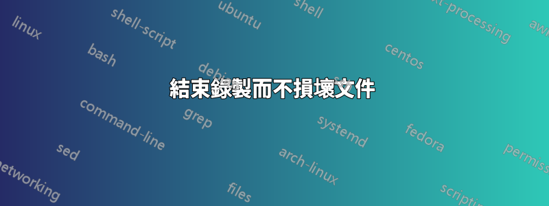 結束錄製而不損壞文件