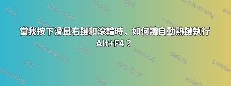 當我按下滑鼠右鍵和滾輪時，如何讓自動熱鍵執行 Alt+F4？