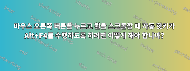 마우스 오른쪽 버튼을 누르고 휠을 스크롤할 때 자동 핫키가 Alt+F4를 수행하도록 하려면 어떻게 해야 합니까?