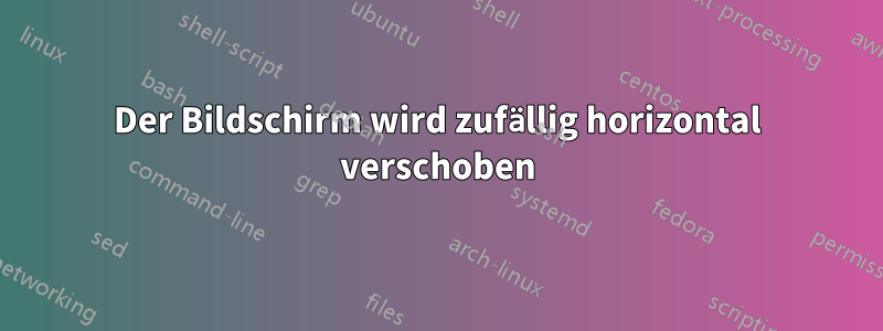 Der Bildschirm wird zufällig horizontal verschoben