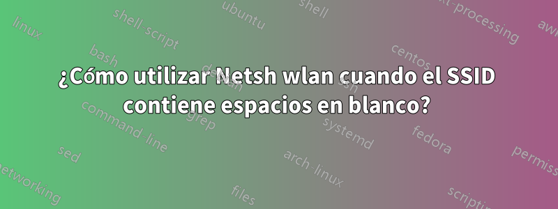 ¿Cómo utilizar Netsh wlan cuando el SSID contiene espacios en blanco?