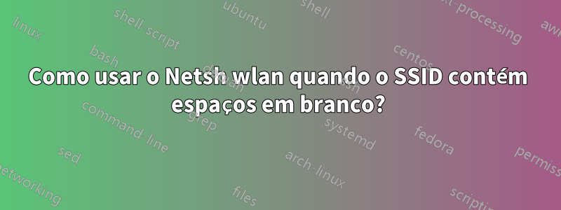 Como usar o Netsh wlan quando o SSID contém espaços em branco?