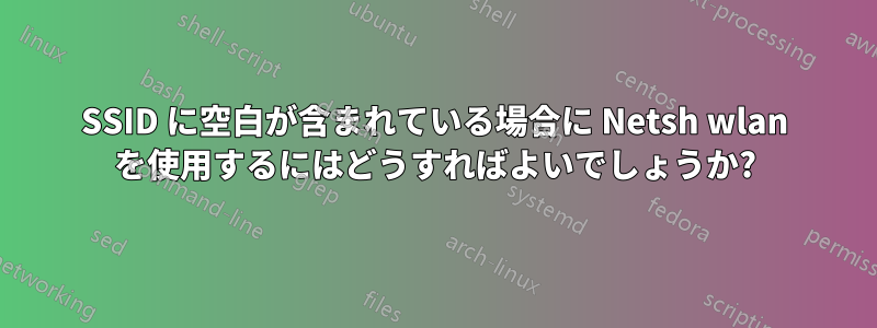 SSID に空白が含まれている場合に Netsh wlan を使用するにはどうすればよいでしょうか?