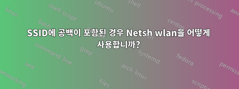 SSID에 공백이 포함된 경우 Netsh wlan을 어떻게 사용합니까?