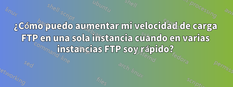 ¿Cómo puedo aumentar mi velocidad de carga FTP en una sola instancia cuando en varias instancias FTP soy rápido?