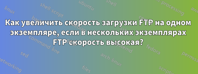 Как увеличить скорость загрузки FTP на одном экземпляре, если в нескольких экземплярах FTP скорость высокая?