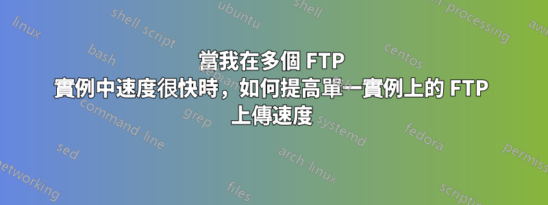 當我在多個 FTP 實例中速度很快時，如何提高單一實例上的 FTP 上傳速度