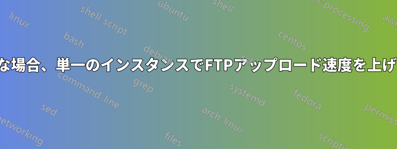 複数のFTPインスタンスで高速な場合、単一のインスタンスでFTPアップロード速度を上げるにはどうすればよいですか？