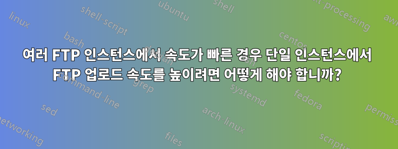 여러 FTP 인스턴스에서 속도가 빠른 경우 단일 인스턴스에서 FTP 업로드 속도를 높이려면 어떻게 해야 합니까?