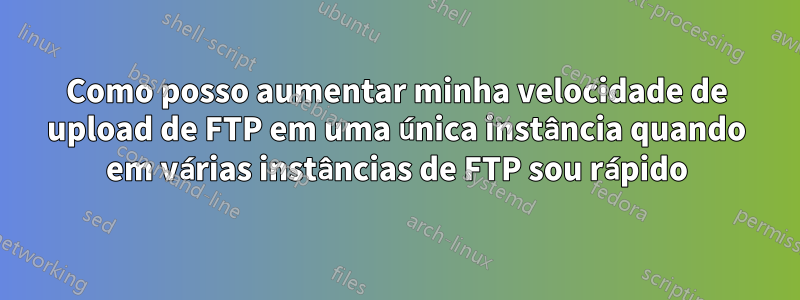 Como posso aumentar minha velocidade de upload de FTP em uma única instância quando em várias instâncias de FTP sou rápido