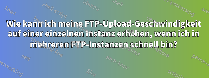 Wie kann ich meine FTP-Upload-Geschwindigkeit auf einer einzelnen Instanz erhöhen, wenn ich in mehreren FTP-Instanzen schnell bin?