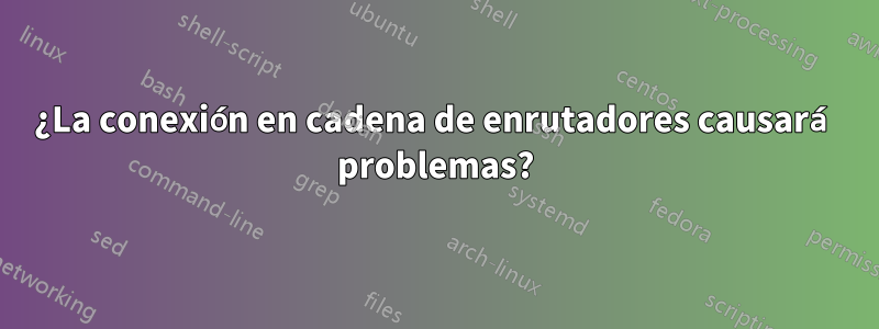 ¿La conexión en cadena de enrutadores causará problemas?