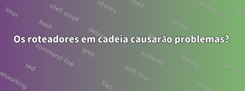 Os roteadores em cadeia causarão problemas?