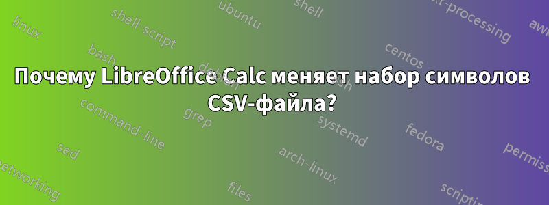 Почему LibreOffice Calc меняет набор символов CSV-файла?