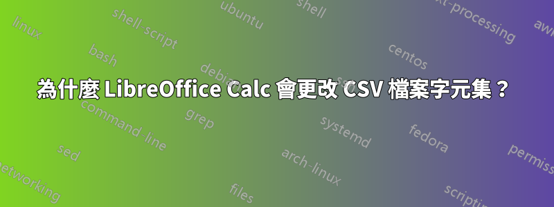 為什麼 LibreOffice Calc 會更改 CSV 檔案字元集？