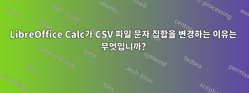 LibreOffice Calc가 CSV 파일 문자 집합을 변경하는 이유는 무엇입니까?