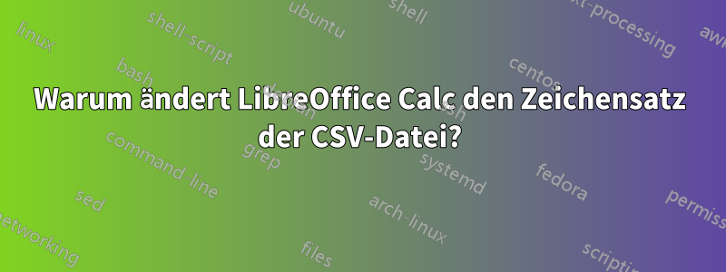 Warum ändert LibreOffice Calc den Zeichensatz der CSV-Datei?