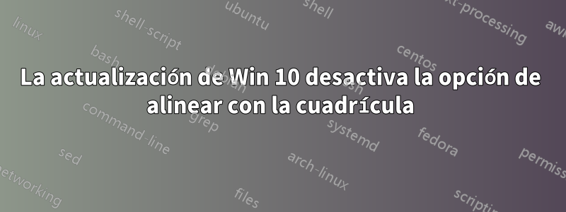 La actualización de Win 10 desactiva la opción de alinear con la cuadrícula