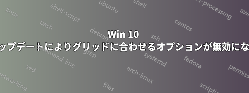 Win 10 アップデートによりグリッドに合わせるオプションが無効になる