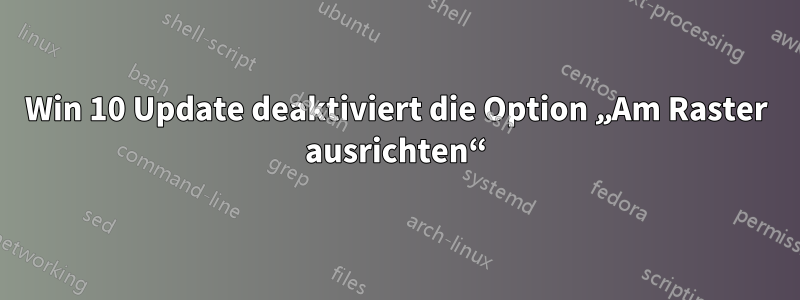 Win 10 Update deaktiviert die Option „Am Raster ausrichten“