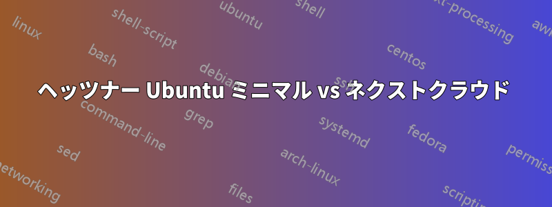 ヘッツナー Ubuntu ミニマル vs ネクストクラウド