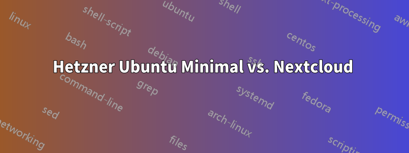 Hetzner Ubuntu Minimal vs. Nextcloud