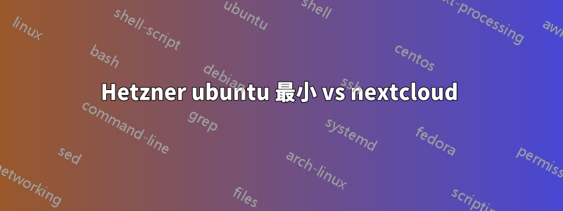 Hetzner ubuntu 最小 vs nextcloud