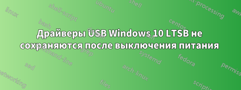 Драйверы USB Windows 10 LTSB не сохраняются после выключения питания