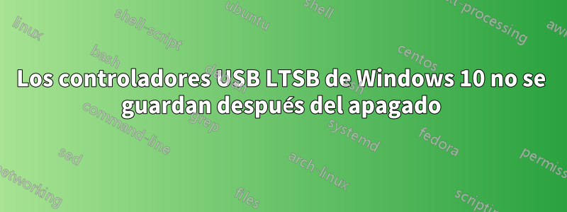 Los controladores USB LTSB de Windows 10 no se guardan después del apagado