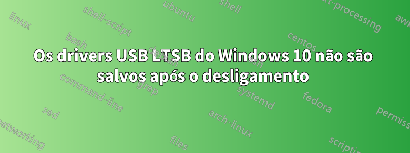 Os drivers USB LTSB do Windows 10 não são salvos após o desligamento