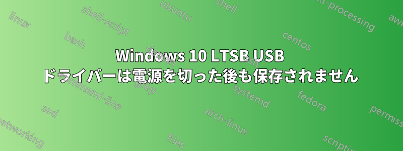 Windows 10 LTSB USB ドライバーは電源を切った後も保存されません