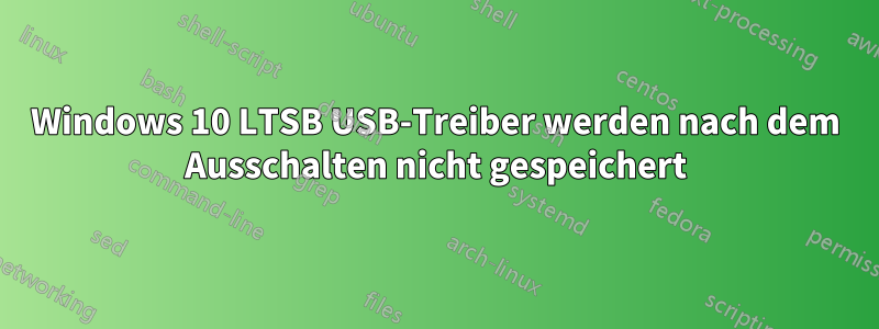 Windows 10 LTSB USB-Treiber werden nach dem Ausschalten nicht gespeichert